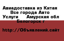 Авиадоставка из Китая - Все города Авто » Услуги   . Амурская обл.,Белогорск г.